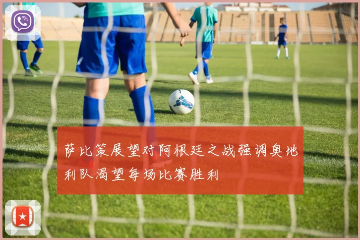 萨比策展望对阿根廷之战强调奥地利队渴望每场比赛胜利