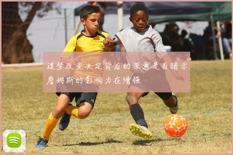 追梦改变决定背后的深意是否暗示詹姆斯的影响力在增强