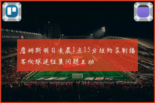 詹姆斯明日凌晨1点15分纽约录制播客向球迷征集问题互动