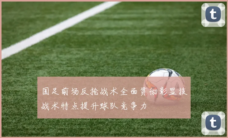 国足前场反抢战术全面贯彻彰显技战术特点提升球队竞争力