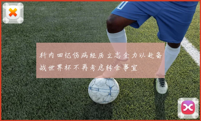 科内回忆伤病经历立志全力以赴备战世界杯不再考虑转会事宜