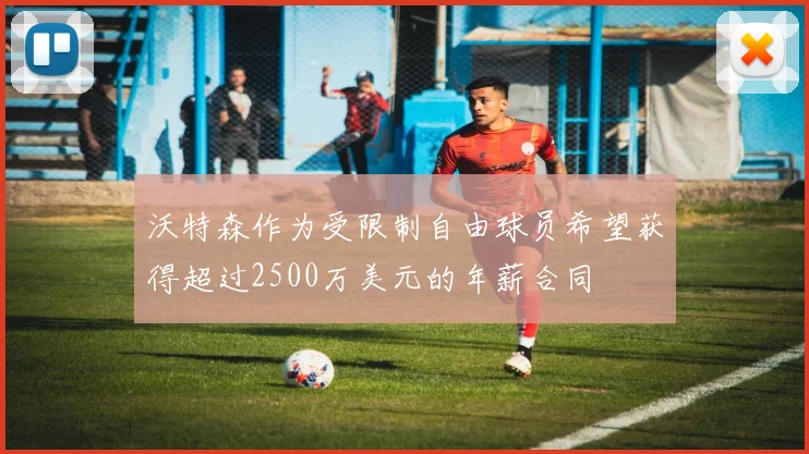 沃特森作为受限制自由球员希望获得超过2500万美元的年薪合同